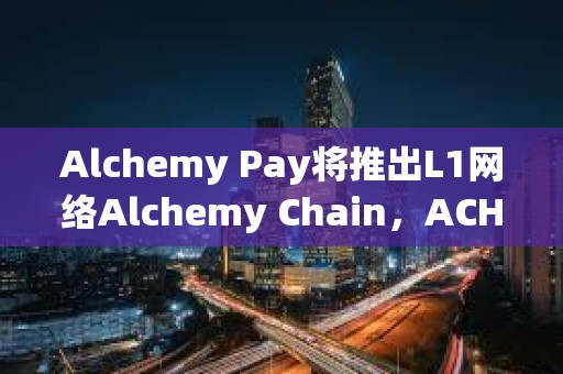 Alchemy Pay将推出L1网络Alchemy Chain，ACH可支付网络Gas费