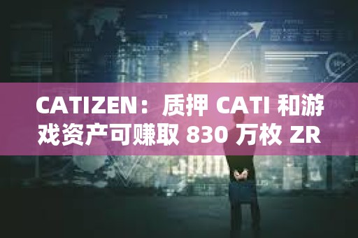 CATIZEN：质押 CATI 和游戏资产可赚取 830 万枚 ZRC 奖励