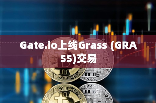 Gate.io上线Grass (GRASS)交易 Gate.io上线Grass (GRASS)交易