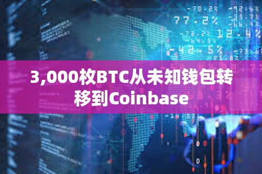 3,000枚BTC从未知钱包转移到Coinbase