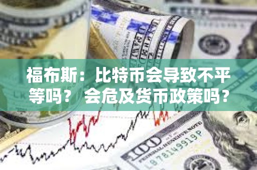福布斯：比特币会导致不平等吗？ 会危及货币政策吗？