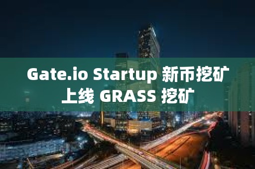 Gate.io Startup 新币挖矿上线 GRASS 挖矿 Gate.io Startup 新币挖矿上线 GRASS 挖矿