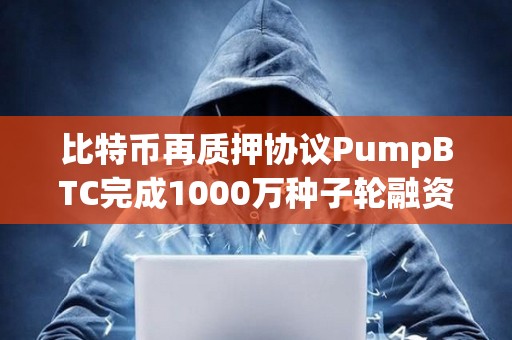 比特币再质押协议PumpBTC完成1000万种子轮融资