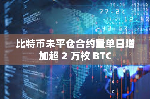 比特币未平仓合约量单日增加超 2 万枚 BTC
