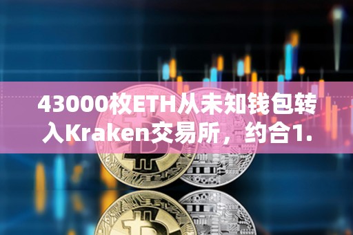 43000枚ETH从未知钱包转入Kraken交易所，约合1.13亿美元