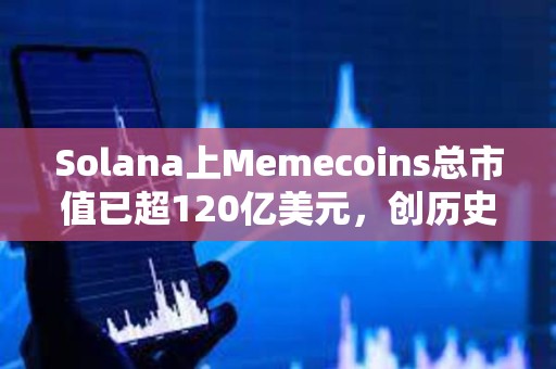Solana上Memecoins总市值已超120亿美元，创历史新高