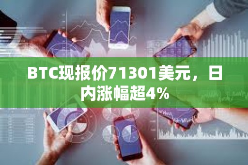 BTC现报价71301美元，日内涨幅超4%