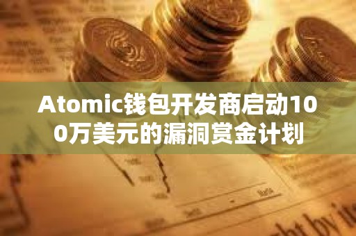 Atomic钱包开发商启动100万美元的漏洞赏金计划