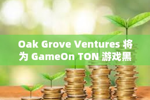 Oak Grove Ventures 将为 GameOn TON 游戏黑客松提供定制支持 Oak Grove Ventures 将为 GameOn TON 游戏黑客松提供定制支持