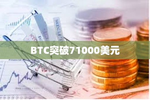 BTC突破71000美元