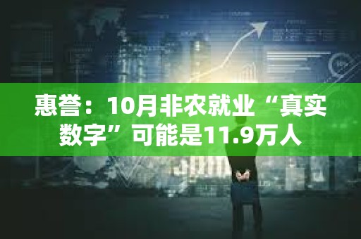 惠誉：10月非农就业“真实数字”可能是11.9万人