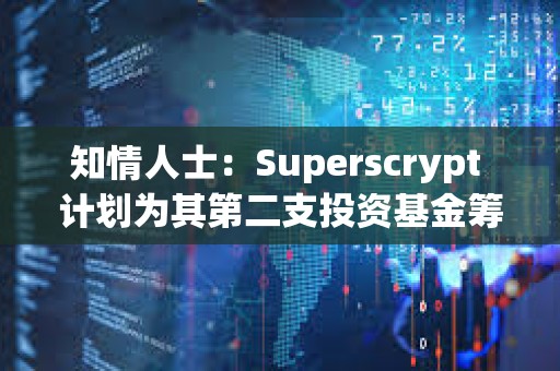 知情人士：Superscrypt 计划为其第二支投资基金筹集至多 1 亿美元