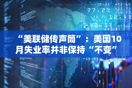 “美联储传声筒”：美国10月失业率并非保持“不变”