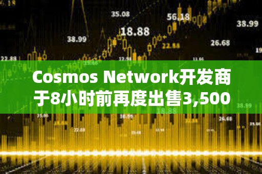 Cosmos Network开发商于8小时前再度出售3,500枚ETH，价值872万美元