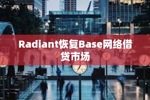 Radiant恢复Base网络借贷市场