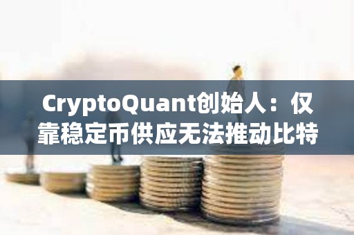 CryptoQuant创始人：仅靠稳定币供应无法推动比特币上涨