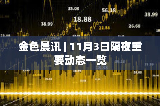 金色晨讯 | 11月3日隔夜重要动态一览
