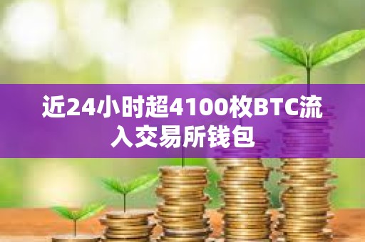 近24小时超4100枚BTC流入交易所钱包