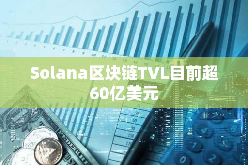 Solana区块链TVL目前超60亿美元