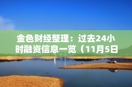 金色财经整理：过去24小时融资信息一览（11月5日）