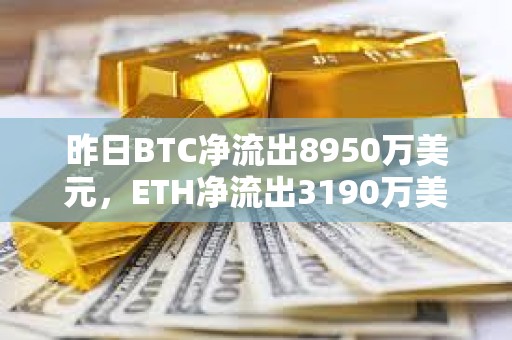 昨日BTC净流出8950万美元，ETH净流出3190万美元