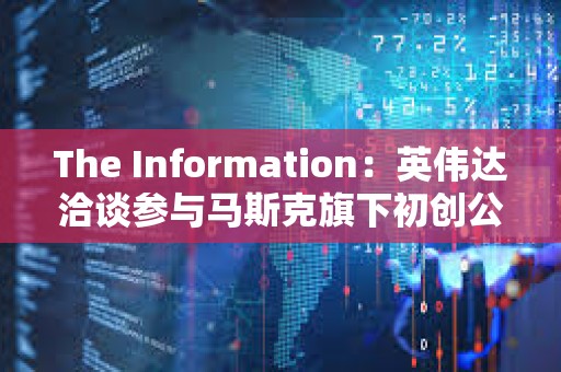 The Information：英伟达洽谈参与马斯克旗下初创公司xAI的本轮融资