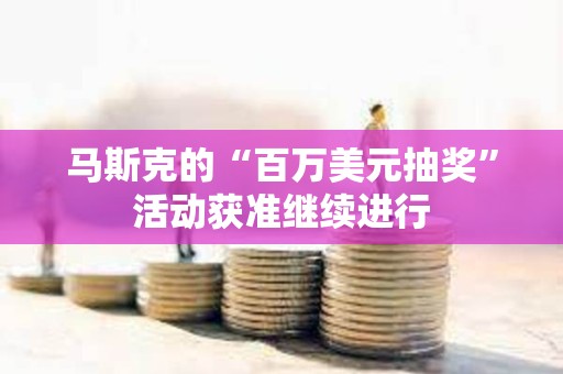马斯克的“百万美元抽奖”活动获准继续进行