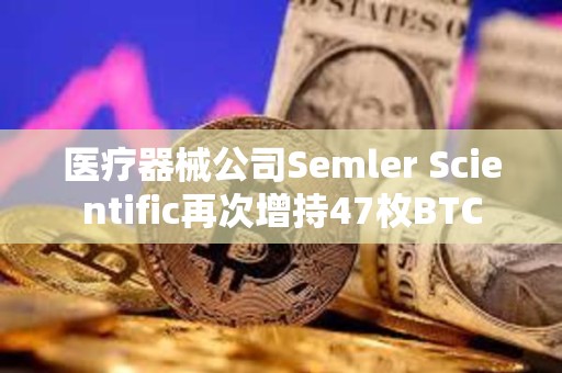 医疗器械公司Semler Scientific再次增持47枚BTC 医疗器械公司Semler Scientific再次增持47枚BTC