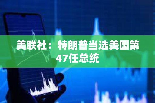 美联社：特朗普当选美国第47任总统