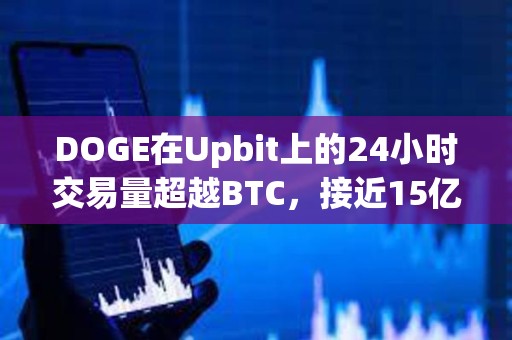 DOGE在Upbit上的24小时交易量超越BTC，接近15亿美元