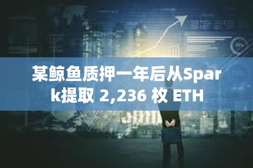 某鲸鱼质押一年后从Spark提取 2,236 枚 ETH