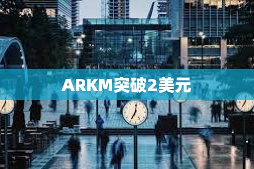 ARKM突破2美元