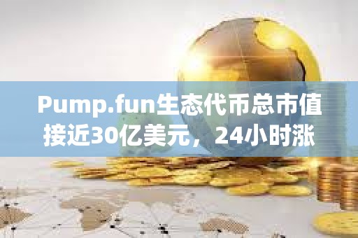 Pump.fun生态代币总市值接近30亿美元，24小时涨幅达22.7%