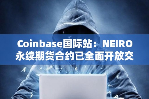 Coinbase国际站：NEIRO永续期货合约已全面开放交易