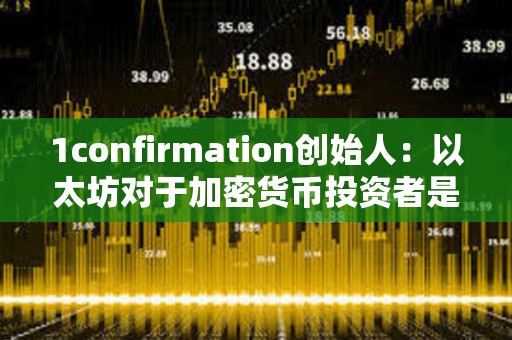 1confirmation创始人：以太坊对于加密货币投资者是正确选择