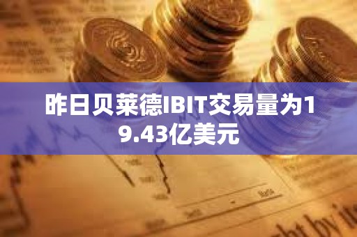 昨日贝莱德IBIT交易量为19.43亿美元