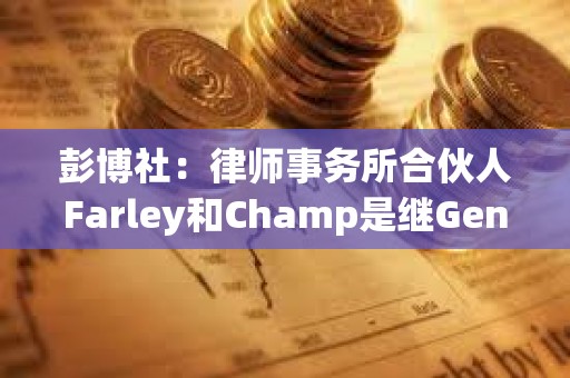 彭博社:律师事务所合伙人Farley和Champ是继Gensler担任SEC主席的候选人之一 彭博社:律师事务所合伙人Farley和Champ是继Gensler担任SEC主席的候选人之一