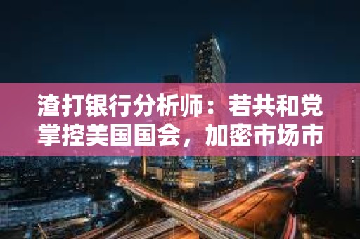 渣打银行分析师：若共和党掌控美国国会，加密市场市值有望三倍增长