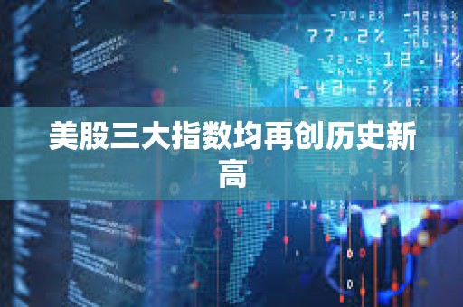 美股三大指数均再创历史新高