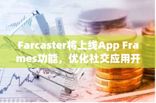 Farcaster将上线App Frames功能，优化社交应用开发和分发