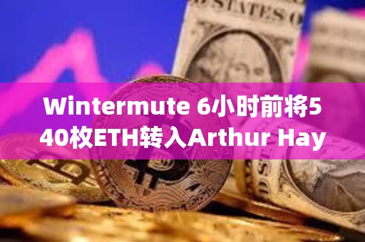 Wintermute 6小时前将540枚ETH转入Arthur Hayes地址