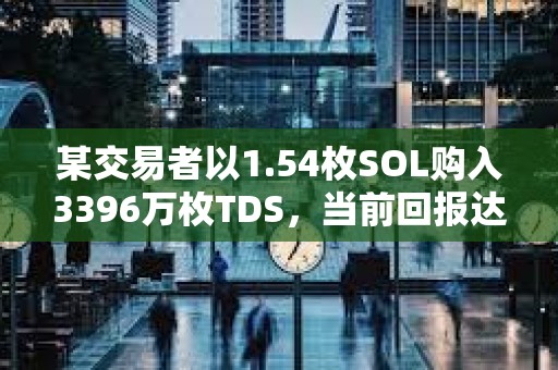 某交易者以1.54枚SOL购入3396万枚TDS，当前回报达到2571倍