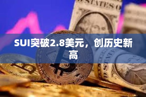 SUI突破2.8美元，创历史新高