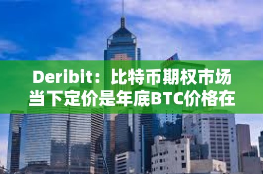 Deribit：比特币期权市场当下定价是年底BTC价格在68000-95000美元之间