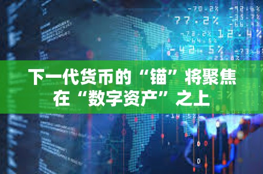 下一代货币的“锚”将聚焦在“数字资产”之上