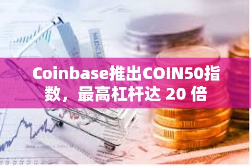 Coinbase推出COIN50指数，最高杠杆达 20 倍