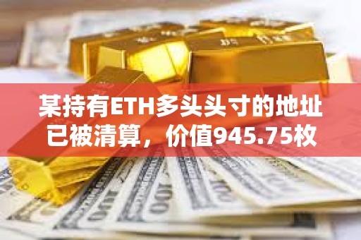 某持有ETH多头头寸的地址已被清算，价值945.75枚WETH