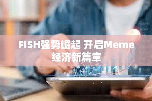 FISH强势崛起 开启Meme经济新篇章