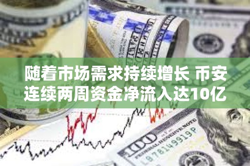 随着市场需求持续增长 币安连续两周资金净流入达10亿美元