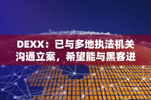 DEXX：已与多地执法机关沟通立案，希望能与黑客进行沟通